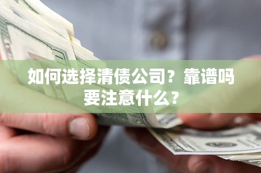 济南如何选择清债公司？靠谱吗要注意什么？
