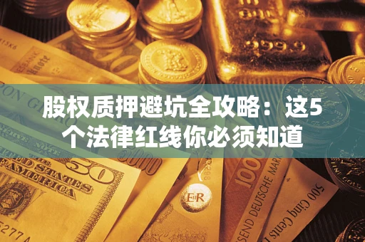济南股权质押避坑全攻略：这5个法律红线你必须知道