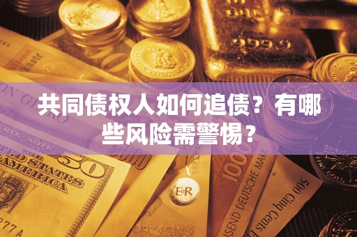 济南共同债权人如何追债？有哪些风险需警惕？