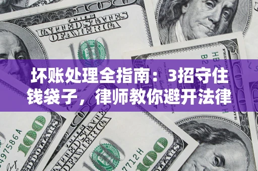 济南坏账处理全指南：3招守住钱袋子，律师教你避开法律雷区