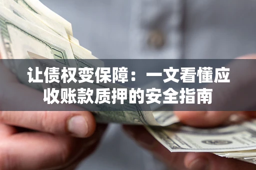 济南让债权变保障：一文看懂应收账款质押的安全指南