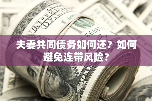 济南夫妻共同债务如何还？如何避免连带风险？