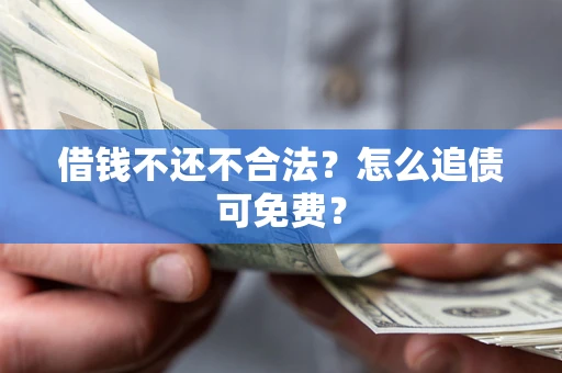 济南借钱不还不合法？怎么追债可免费？