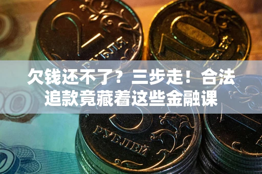 济南欠钱还不了？三步走！合法追款竟藏着这些金融课