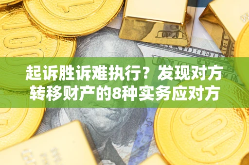 济南起诉胜诉难执行？发现对方转移财产的8种实务应对方案