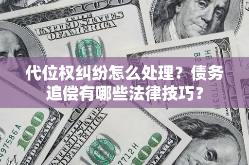 济南代位权纠纷怎么处理？债务追偿有哪些法律技巧？