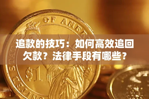 济南追款的技巧：如何高效追回欠款？法律手段有哪些？