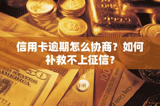 济南信用卡逾期怎么协商？如何补救不上征信？