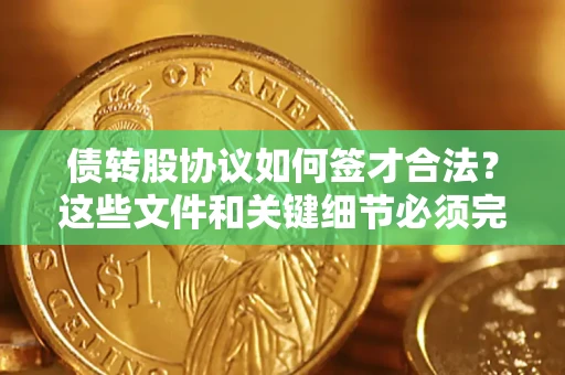 济南债转股协议如何签才合法？这些文件和关键细节必须完整