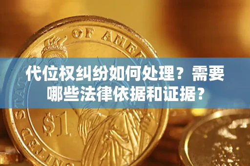 济南代位权纠纷如何处理？需要哪些法律依据和证据？