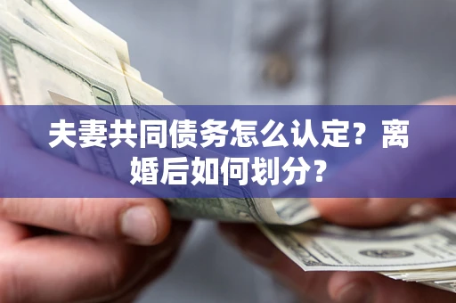 济南夫妻共同债务怎么认定？离婚后如何划分？