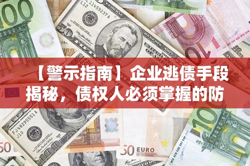 济南【警示指南】企业逃债手段揭秘，债权人必须掌握的防坑宝典