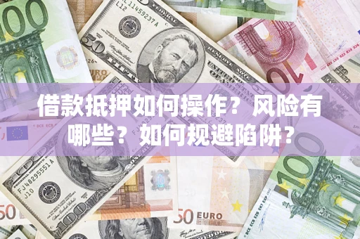济南借款抵押如何操作?风险有哪些?如何规避陷阱? 济南借款抵押如何操作?风险有哪些?如何规避陷阱?