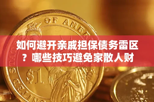 济南如何避开亲戚担保债务雷区？哪些技巧避免家散人财