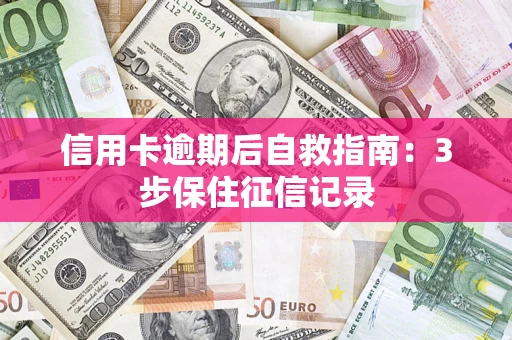 济南信用卡逾期后自救指南：3步保住征信记录