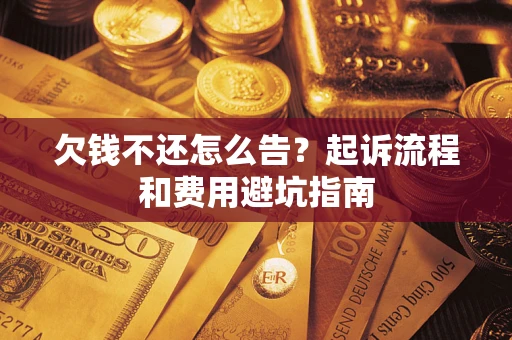 济南欠钱不还怎么告?起诉流程和费用避坑指南 济南欠钱不还怎么告?起诉流程和费用避坑指南