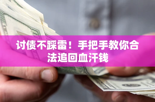 济南讨债不踩雷！手把手教你合法追回血汗钱