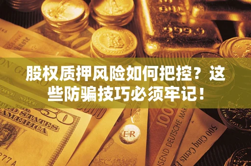 济南股权质押风险如何把控？这些防骗技巧必须牢记！