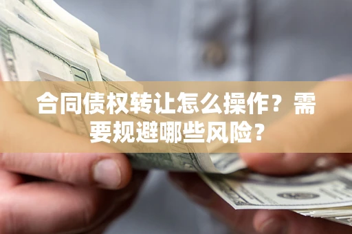 济南合同债权转让怎么操作？需要规避哪些风险？