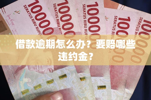 济南借款逾期怎么办？要赔哪些违约金？