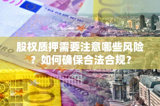 济南股权质押需要注意哪些风险？如何确保合法合规？