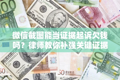 济南微信截图能当证据起诉欠钱吗？律师教你补强关键证据