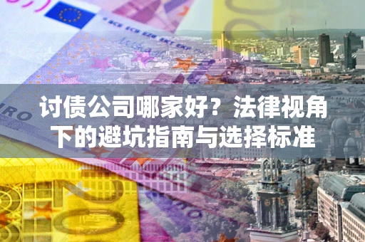 济南讨债公司哪家好？法律视角下的避坑指南与选择标准