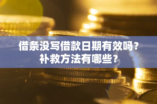 济南借条没写借款日期有效吗?补救方法有哪些? 济南借条没写借款日期有效吗?补救方法有哪些?