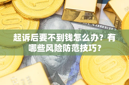济南起诉后要不到钱怎么办?有哪些风险防范技巧? 济南起诉后要不到钱怎么办?有哪些风险防范技巧?