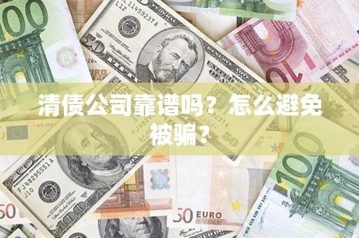 济南清债公司靠谱吗？怎么避免被骗？