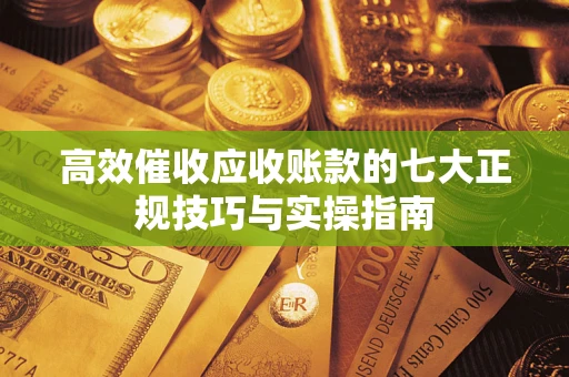 济南高效催收应收账款的七大正规技巧与实操指南