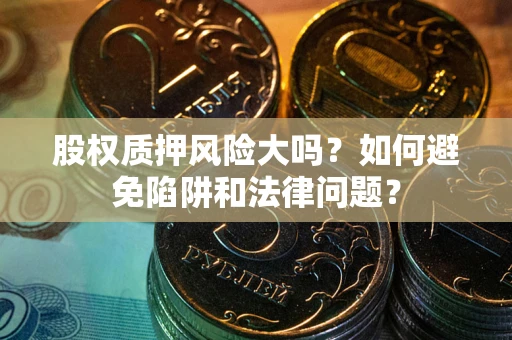 济南股权质押风险大吗？如何避免陷阱和法律问题？