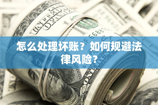 济南怎么处理坏账？如何规避法律风险？