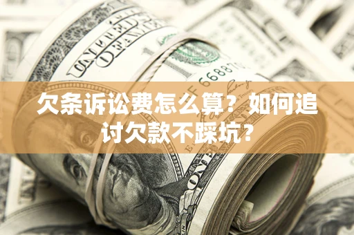 济南欠条诉讼费怎么算？如何追讨欠款不踩坑？