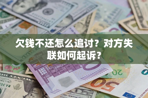 济南欠钱不还怎么追讨？对方失联如何起诉？