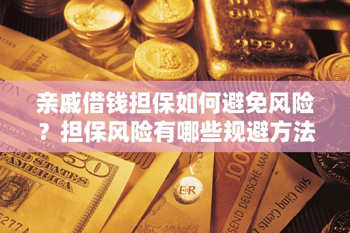 济南亲戚借钱担保如何避免风险？担保风险有哪些规避方法？