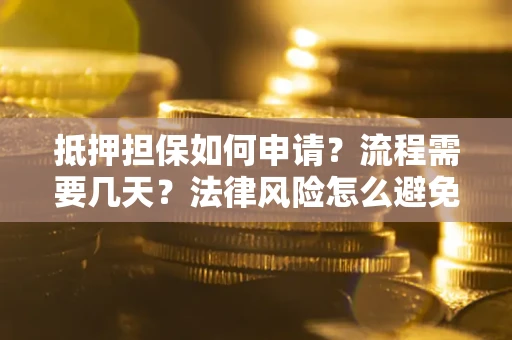 济南抵押担保如何申请？流程需要几天？法律风险怎么避免？避坑指南