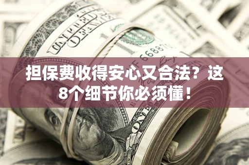 济南担保费收得安心又合法？这8个细节你必须懂！