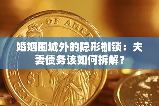 济南婚姻围城外的隐形枷锁：夫妻债务该如何拆解？