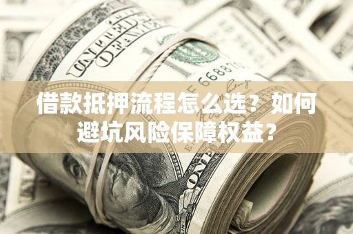 济南借款抵押流程怎么选？如何避坑风险保障权益？
