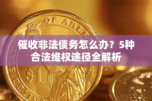 济南催收非法债务怎么办？5种合法维权途径全解析