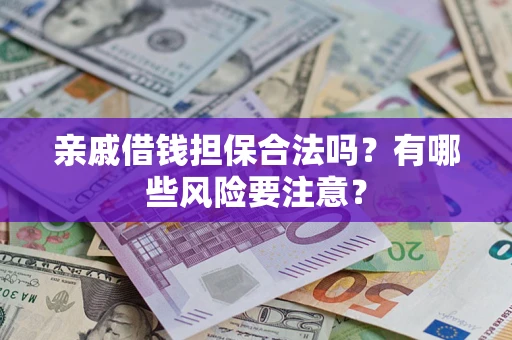 济南亲戚借钱担保合法吗？有哪些风险要注意？