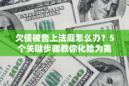 济南欠债被告上法庭怎么办？5个关键步骤教你化险为夷