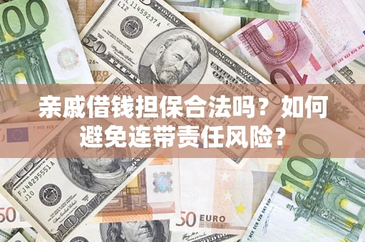 济南亲戚借钱担保合法吗？如何避免连带责任风险？
