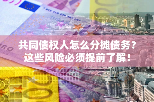 济南共同债权人怎么分摊债务？这些风险必须提前了解！