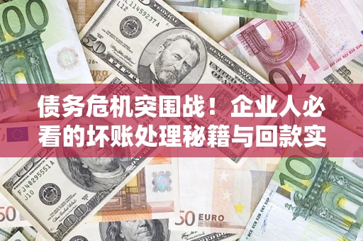 济南债务危机突围战！企业人必看的坏账处理秘籍与回款实战指南