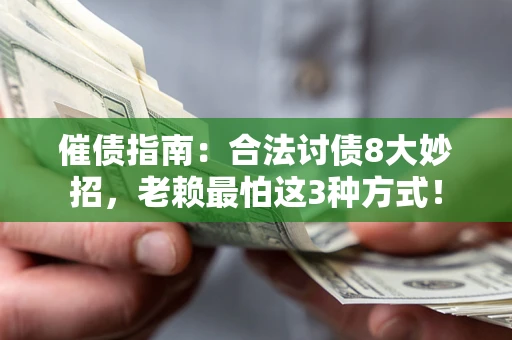 济南催债指南：合法讨债8大妙招，老赖最怕这3种方式！