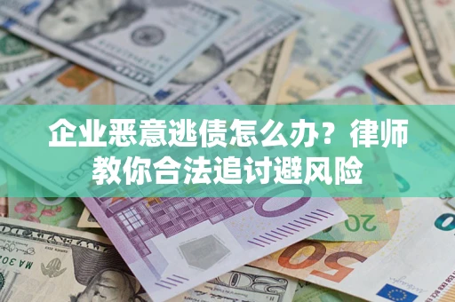 济南企业恶意逃债怎么办？律师教你合法追讨避风险