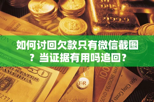 济南如何讨回欠款只有微信截图？当证据有用吗追回？