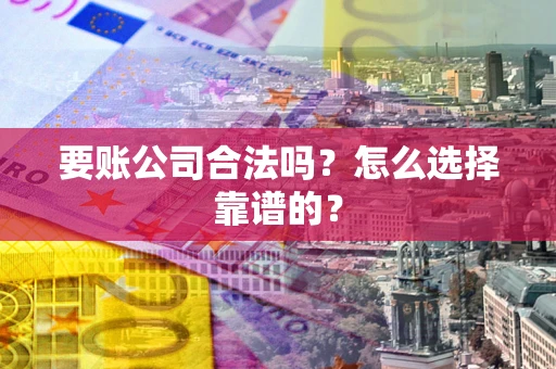 济南要账公司合法吗？怎么选择靠谱的？